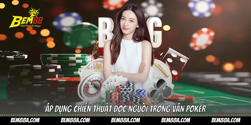 Áp dụng chiến thuật đọc người trong ván poker