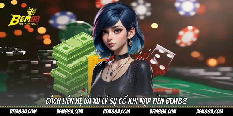 Cách liên hệ và xử lý sự cố khi nạp tiền BEM88