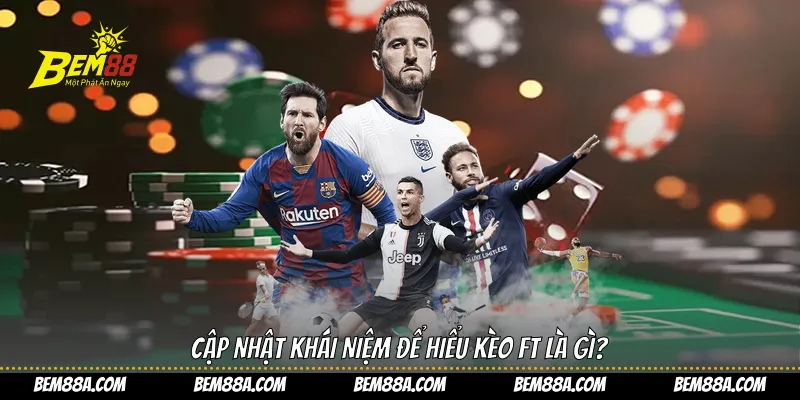 Cập nhật khái niệm để hiểu kèo FT là gì?