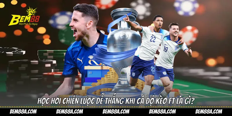 Học hỏi chiến lược dễ thắng khi cá độ kèo FT là gì?
