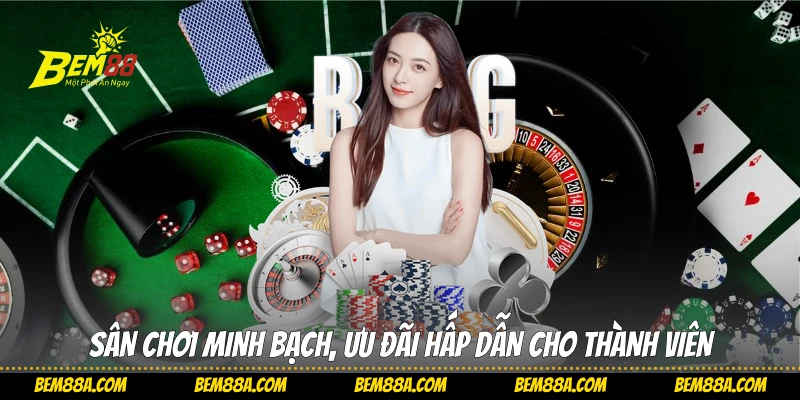 Sân chơi minh bạch, ưu đãi hấp dẫn cho thành viên